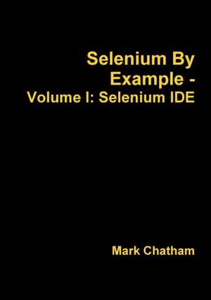 Selenium by Example - Volume I: Selenium Ide de Mark Chatham