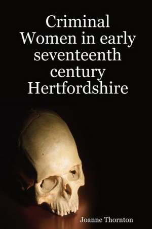 Criminal Women in Early Seventeenth Century Hertfordshire de Joanne Thornton