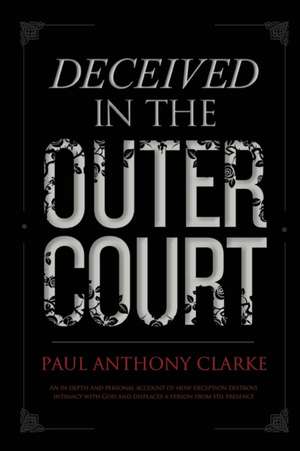 Deceived in the Outer Court de Paul Anthony Clarke