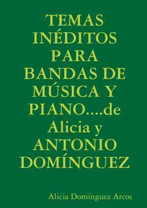 Temas Ineditos Para Bandas de Musica y Piano....de Alicia y Antonio Dominguez de Alicia Domanguez Arcos