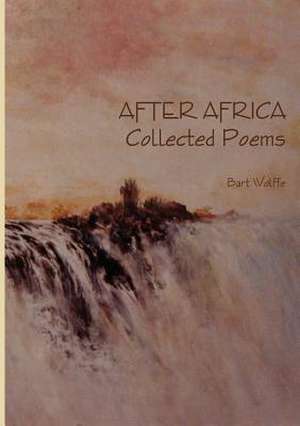 After Africa Collected Poems de Bart Wolffe