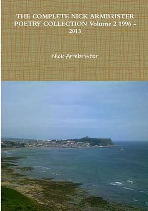 The Complete Nick Armbrister Poetry Collection Volume 2 1996 - 2013 de Nick Armbrister