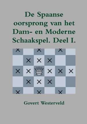 de Spaanse Oorsprong Van Het Dam- En Moderne Schaakspel de Govert Westerveld