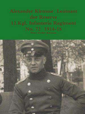 Alexander Kirmsse Leutnant Der Reserve 12.Kgl. Infanterie Regiment No. 72 1914 - 19 de Peter Detlev Kirmsse