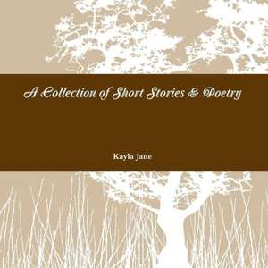 A Collection of Short Stories & Poetry de Kayla Jane