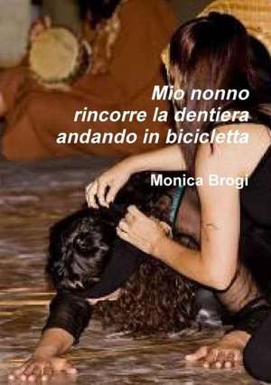 Mio Nonno Rincorre La Dentiera Andando in Bicicletta de Monica Brogi