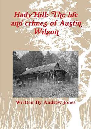 Hady Hill: The Life and Crimes of Austin Wilson de Andrew Jones