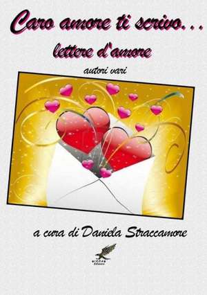 Caro Amore Ti Scrivo ... Lettere D'Amore de Autori V A. Cura Di Daniela Straccamore