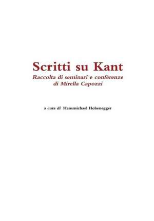 Scritti Su Kant. Raccolta Di Seminari E Conferenze Di Mirella Capozzi de Hansmichael Hohenegger (a Cura Di)