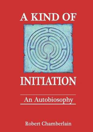 A Kind of Initiation: An Autobiosophy de Robert Chamberlain