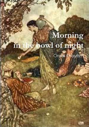 Morning in the Bowl of Night de Omar Khayam