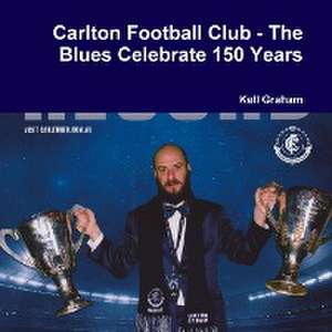 Carlton Football Club - The Blues Celebrate 150 Years de Kell Graham