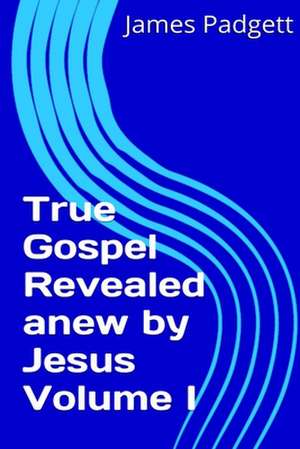 True Gospel Revealed Anew by Jesus Vol I de James E. Padgett