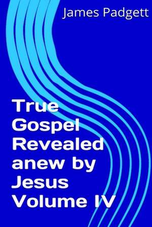 True Gospel Revealed Anew by Jesus Vol IV de James E. Padgett