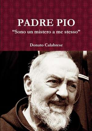 Padre Pio "Sono Un Mistero a Me Stesso" de Donato Calabrese