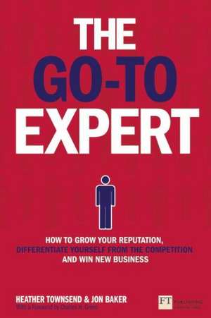 The Go-To Expert: How to Grow Your Reputation, Differentiate Yourself from the Competition and Win New Business de Heather Townsend