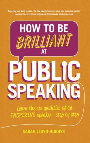 How to Be Brilliant at Public Speaking: Learn the Six Qualities of an Inspiring Speaker - Step by Step de Sarah Lloyd-Hughes