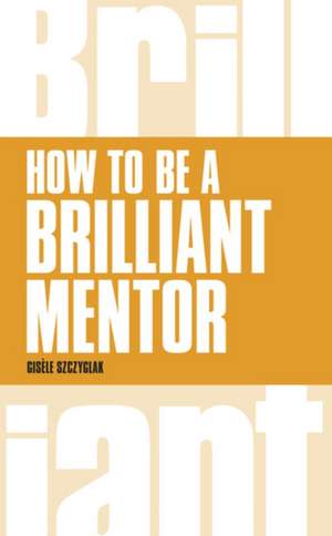 How to Be a Brilliant Mentor: A Definitive Code for Personal Success de GISELE SZCZYGLAK