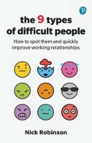 The 9 Types of Difficult People: How to spot them and quickly improve working relationships de Nick Robinson