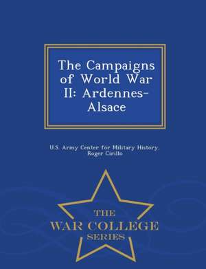 The Campaigns of World War II: Ardennes-Alsace - War College Series de Roger Cirillo