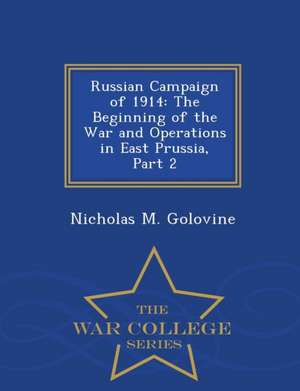 Russian Campaign of 1914: The Beginning of the War and Operations in East Prussia, Part 2 - War College Series de Nicholas M. Golovine