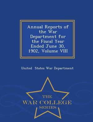 Annual Reports of the War Department for the Fiscal Year Ended June 30, 1902, Volume VIII - War College Series de United States War Department