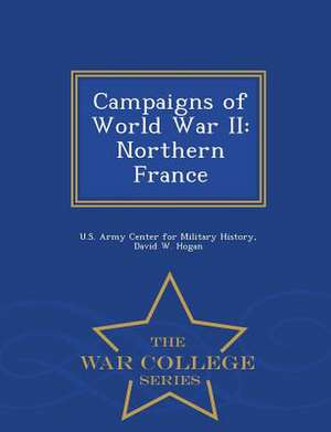 Campaigns of World War II: Northern France - War College Series de David W. Hogan