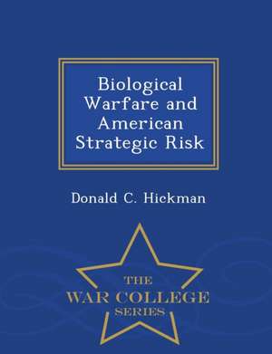 Biological Warfare and American Strategic Risk - War College Series de Donald C. Hickman