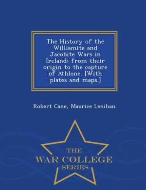 The History of the Williamite and Jacobite Wars in Ireland; From Their Origin to the Capture of Athlone. [With Plates and Maps.] - War College Series de Robert Cane