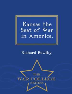 Kansas the Seat of War in America. - War College Series de Richard Bowlby