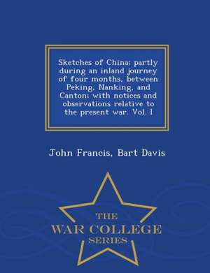 Sketches of China; Partly During an Inland Journey of Four Months, Between Peking, Nanking, and Canton; With Notices and Observations Relative to the de John Francis Bart Davis