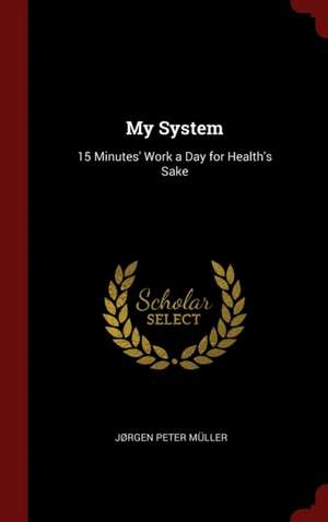 My System: 15 Minutes' Work a Day for Health's Sake de Jrgen Peter Muller