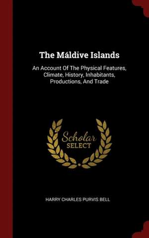 The Máldive Islands: An Account of the Physical Features, Climate, History, Inhabitants, Productions, and Trade de Harry Charles Purvis Bell