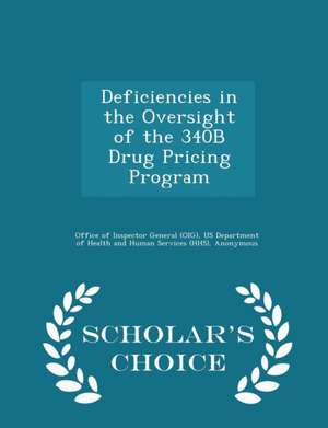 Deficiencies in the Oversight of the 340B Drug Pricing Program - Scholar's Choice Edition de Daniel R. Levinson