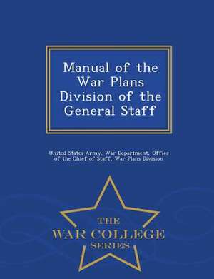 Manual of the War Plans Division of the General Staff - War College Series de United States Army