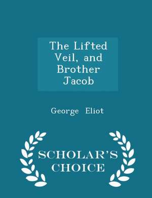 The Lifted Veil, and Brother Jacob - Scholar's Choice Edition de George Eliot