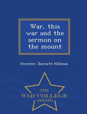 War, This War and the Sermon on the Mount - War College Series de Streeter Burnett Hillman