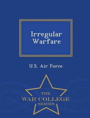 Irregular Warfare - War College Series de U. S. Air Force