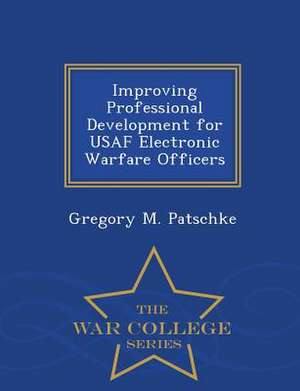 Improving Professional Development for USAF Electronic Warfare Officers - War College Series de Gregory M. Patschke