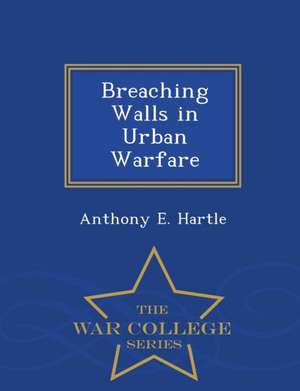 Breaching Walls in Urban Warfare - War College Series de Anthony E. Hartle