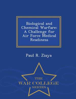 Biological and Chemical Warfare: A Challenge for Air Force Medical Readiness - War College Series de Paul R. Ziaya