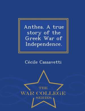 Anthea. a True Story of the Greek War of Independence. - War College Series de Ce Cile Cassavetti