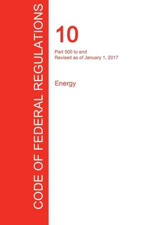 CFR 10, Part 500 to end, Energy, January 01, 2017 (Volume 4 of 4)