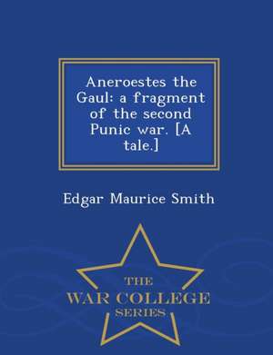 Aneroestes the Gaul: A Fragment of the Second Punic War. [A Tale.] - War College Series de Edgar Maurice Smith