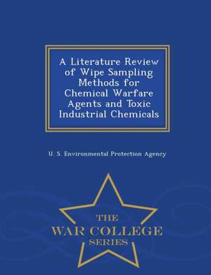 A Literature Review of Wipe Sampling Methods for Chemical Warfare Agents and Toxic Industrial Chemicals - War College Series de U S Environmental Protection Agency