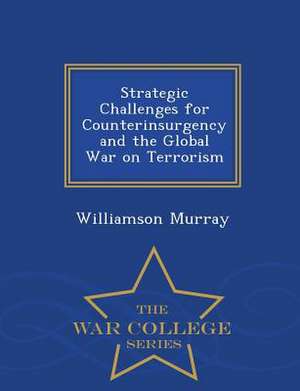 Strategic Challenges for Counterinsurgency and the Global War on Terrorism - War College Series de Williamson Murray