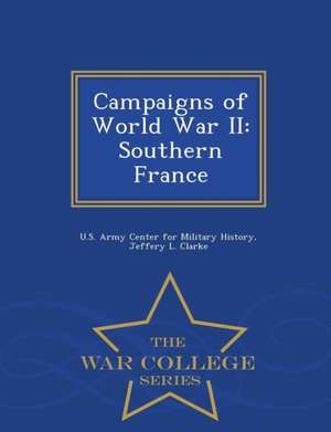 Campaigns of World War II: Southern France - War College Series de Jeffery L. Clarke