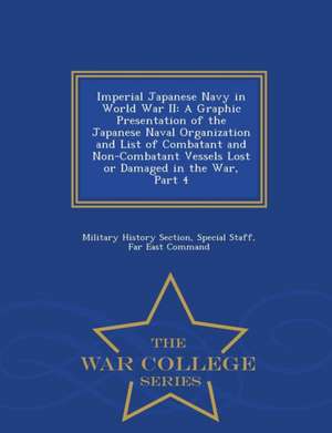 Imperial Japanese Navy in World War II: A Graphic Presentation of the Japanese Naval Organization and List of Combatant and Non-Combatant Vessels Lost de Special Staff Military History Section