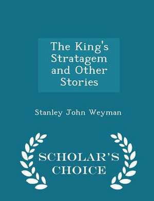 The King's Stratagem and Other Stories - Scholar's Choice Edition de Stanley John Weyman