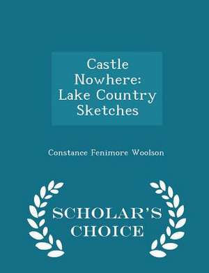 Castle Nowhere: Lake Country Sketches - Scholar's Choice Edition de Constance Fenimore Woolson